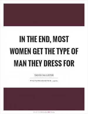 In the end, most women get the type of man they dress for Picture Quote #1