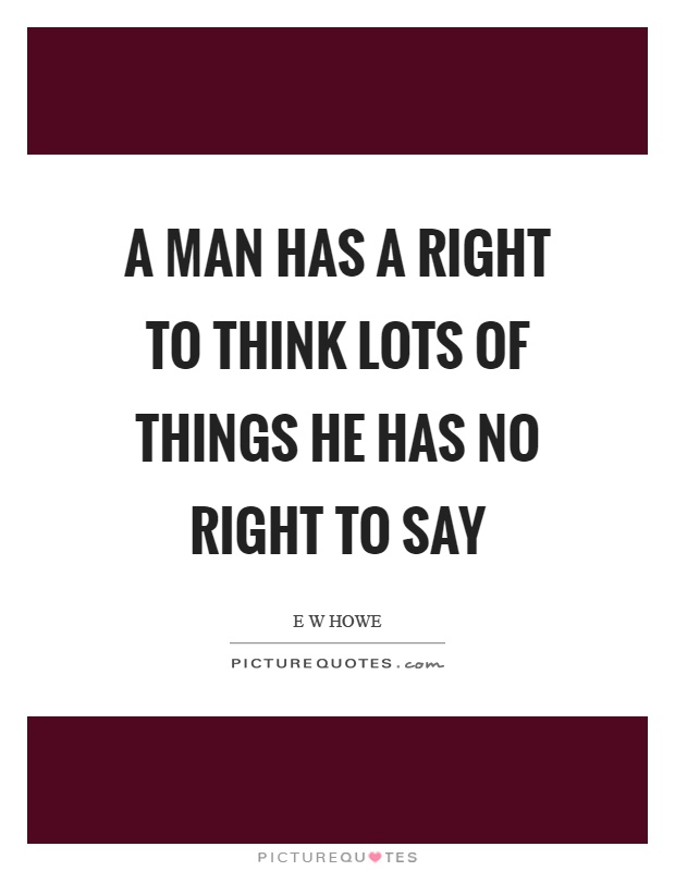 A man has a right to think lots of things he has no right to say Picture Quote #1