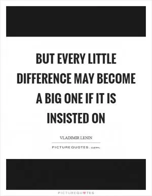 But every little difference may become a big one if it is insisted on Picture Quote #1