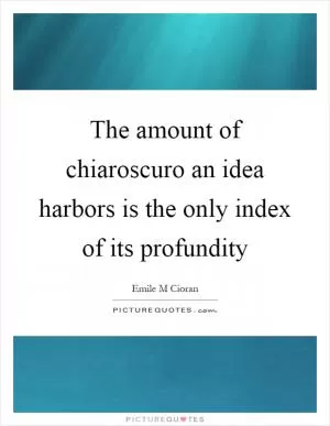 The amount of chiaroscuro an idea harbors is the only index of its profundity Picture Quote #1
