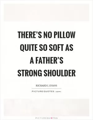 There’s no pillow quite so soft as a father’s strong shoulder Picture Quote #1