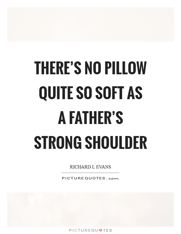 There's no pillow quite so soft as a father's strong shoulder Picture Quote #1
