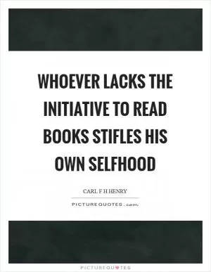Whoever lacks the initiative to read books stifles his own selfhood Picture Quote #1