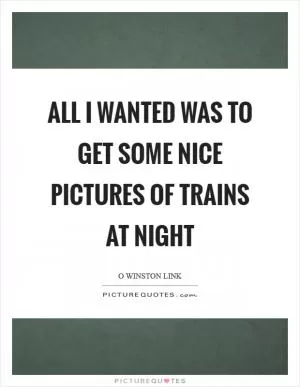 All I wanted was to get some nice pictures of trains at night Picture Quote #1
