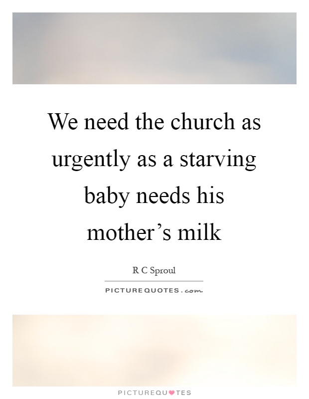 We need the church as urgently as a starving baby needs his mother's milk Picture Quote #1