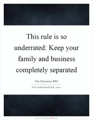 This rule is so underrated: Keep your family and business completely separated Picture Quote #1