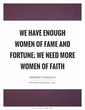 We have enough women of fame and fortune; we need more women of faith Picture Quote #1