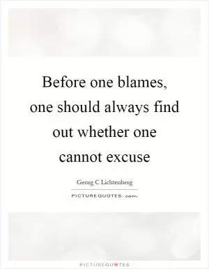 Before one blames, one should always find out whether one cannot excuse Picture Quote #1