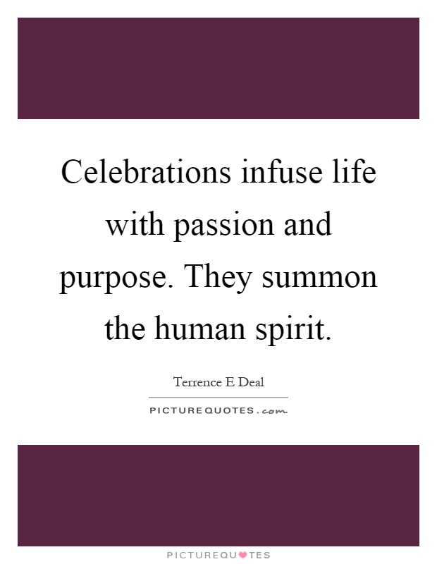 Celebrations infuse life with passion and purpose. They summon the human spirit Picture Quote #1