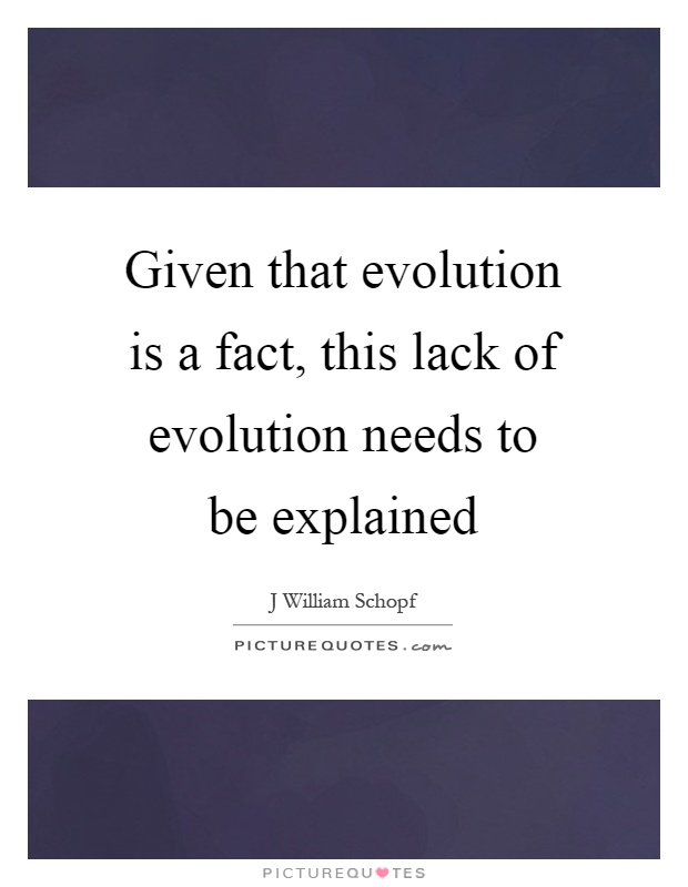 Given that evolution is a fact, this lack of evolution needs to be explained Picture Quote #1