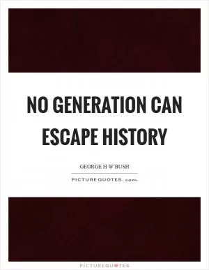 No generation can escape history Picture Quote #1