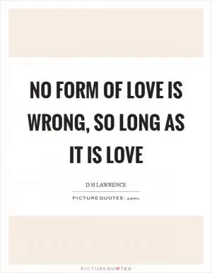 No form of love is wrong, so long as it is love Picture Quote #1