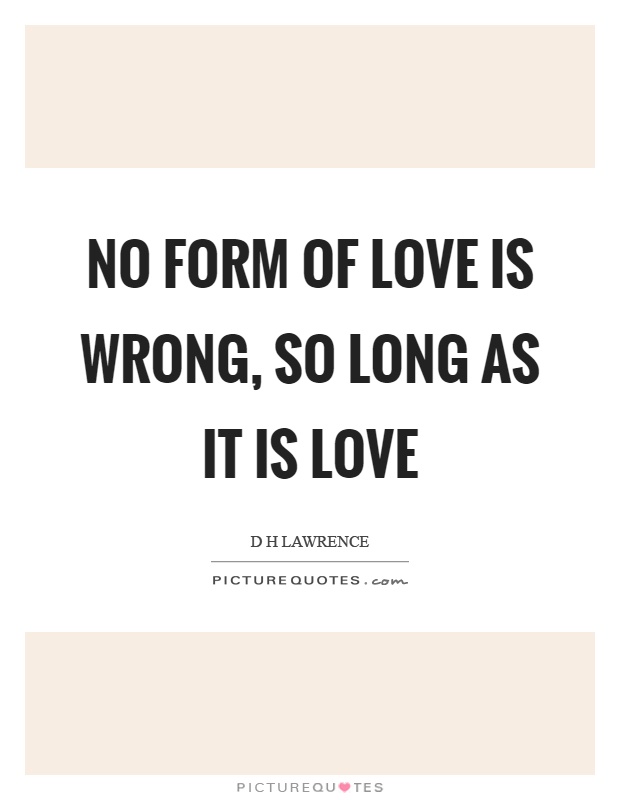 No form of love is wrong, so long as it is love Picture Quote #1