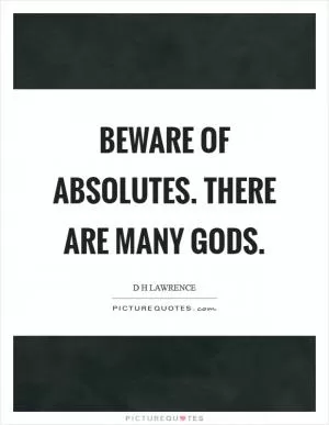 Beware of absolutes. There are many gods Picture Quote #1
