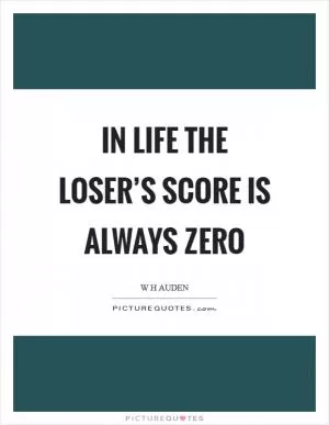 In life the loser’s score is always zero Picture Quote #1