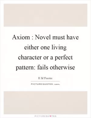 Axiom : Novel must have either one living character or a perfect pattern: fails otherwise Picture Quote #1