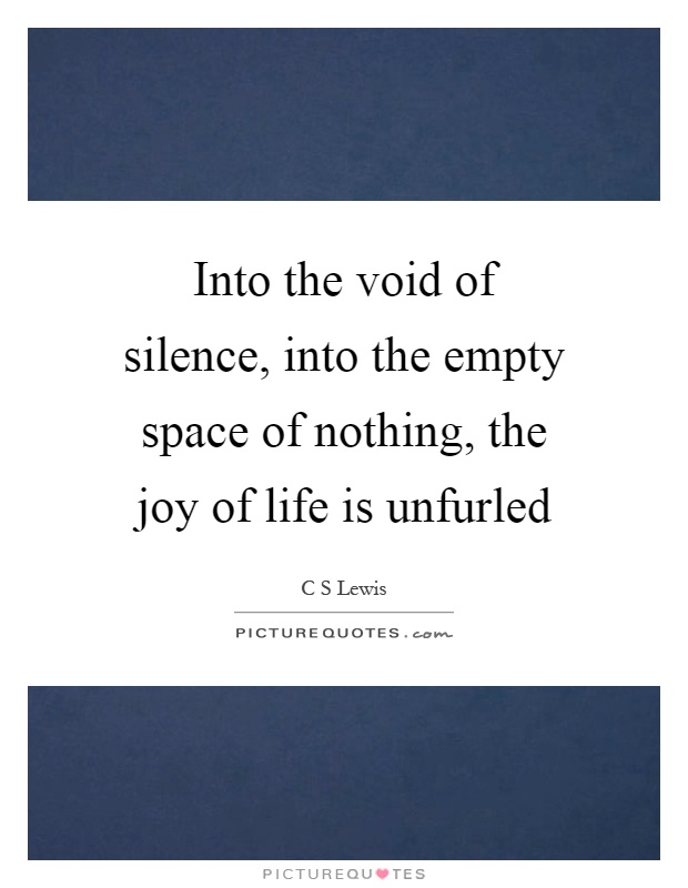 Into the void of silence, into the empty space of nothing, the joy of life is unfurled Picture Quote #1