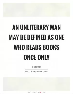 An unliterary man may be defined as one who reads books once only Picture Quote #1
