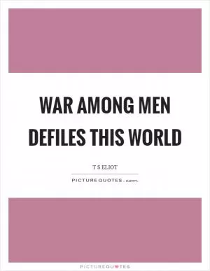 War among men defiles this world Picture Quote #1