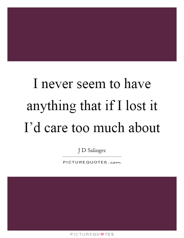 I never seem to have anything that if I lost it I'd care too much about Picture Quote #1