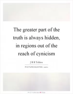 The greater part of the truth is always hidden, in regions out of the reach of cynicism Picture Quote #1