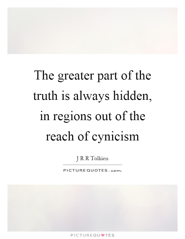 The greater part of the truth is always hidden, in regions out of the reach of cynicism Picture Quote #1