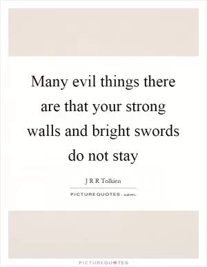 Many evil things there are that your strong walls and bright swords do not stay Picture Quote #1