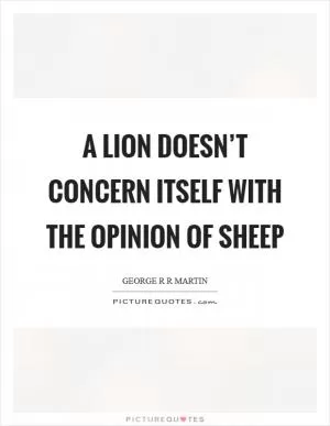 A lion doesn’t concern itself with the opinion of sheep Picture Quote #1