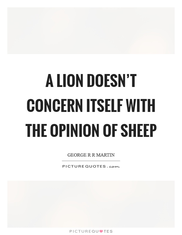 A lion doesn't concern itself with the opinion of sheep Picture Quote #1
