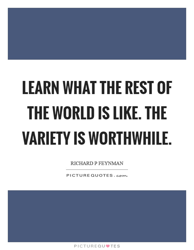 Learn what the rest of the world is like. The variety is worthwhile Picture Quote #1