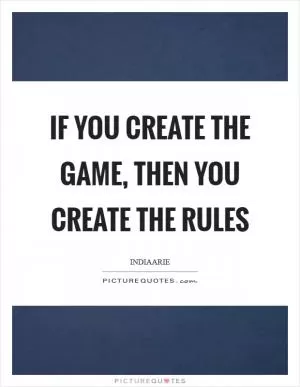 If you create the game, then you create the rules Picture Quote #1