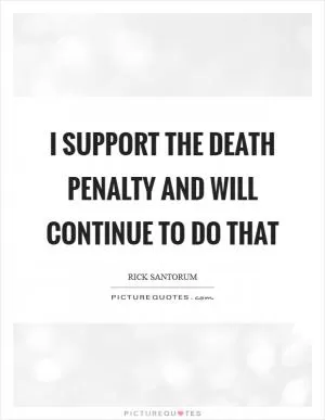 I support the death penalty and will continue to do that Picture Quote #1