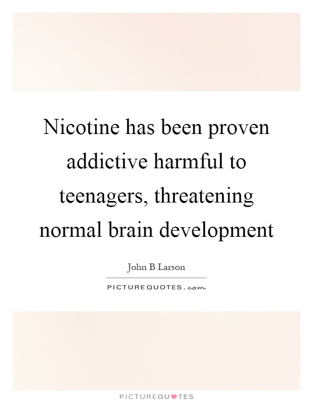 Nicotine has been proven addictive harmful to teenagers, threatening normal brain development Picture Quote #1