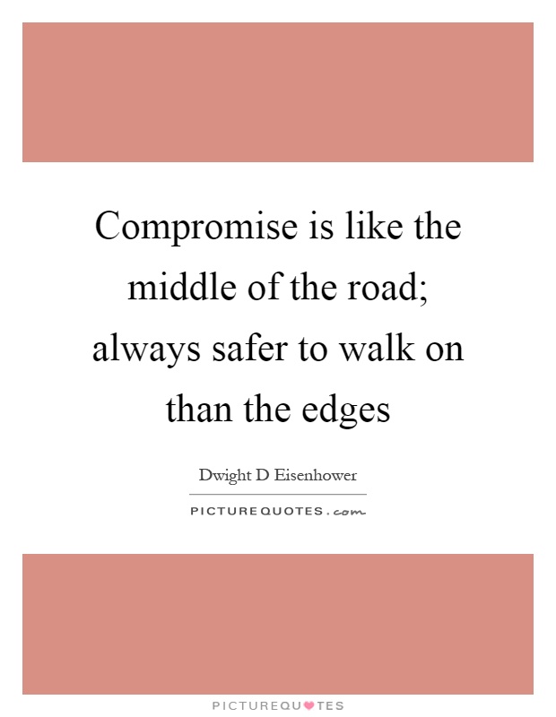 Compromise is like the middle of the road; always safer to walk on than the edges Picture Quote #1