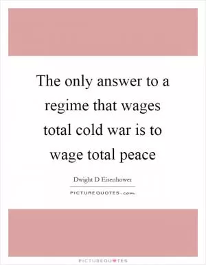 The only answer to a regime that wages total cold war is to wage total peace Picture Quote #1