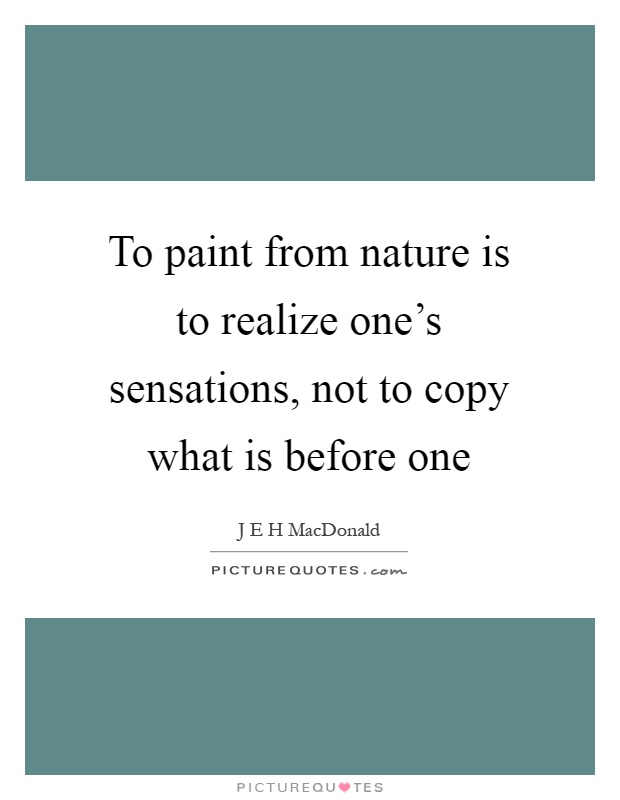 To paint from nature is to realize one's sensations, not to copy what is before one Picture Quote #1