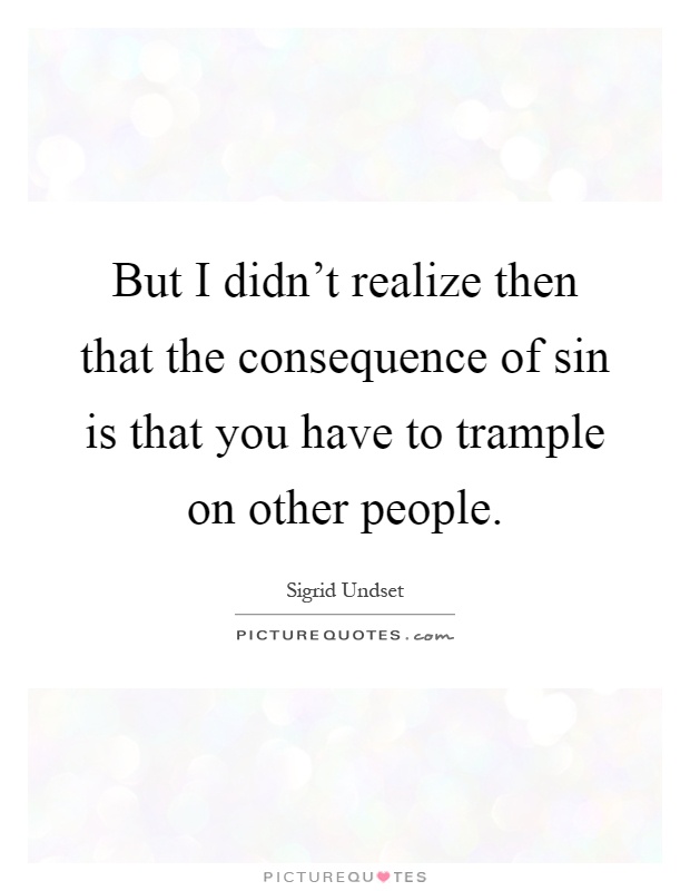 But I didn't realize then that the consequence of sin is that you have to trample on other people Picture Quote #1
