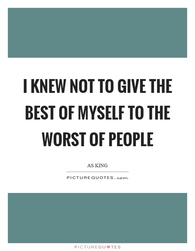 I knew not to give the best of myself to the worst of people Picture Quote #1