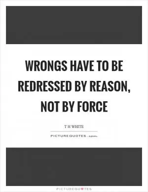 Wrongs have to be redressed by reason, not by force Picture Quote #1