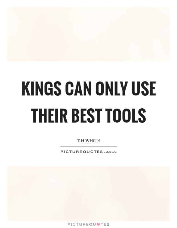 Kings can only use their best tools Picture Quote #1