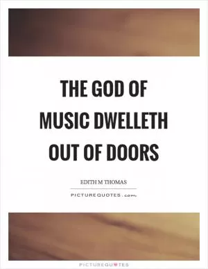 The God of music dwelleth out of doors Picture Quote #1
