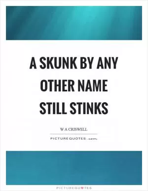A skunk by any other name still stinks Picture Quote #1