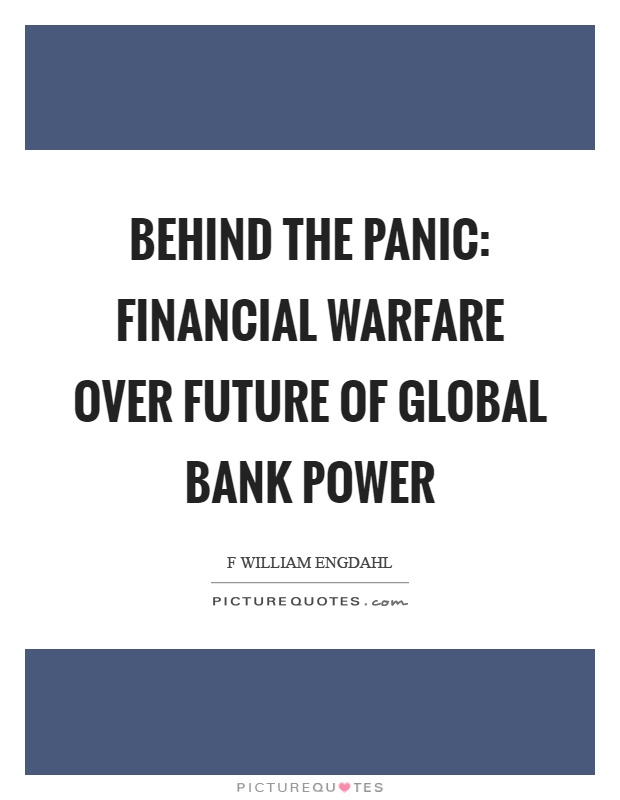 Behind the panic: financial warfare over future of global bank power Picture Quote #1