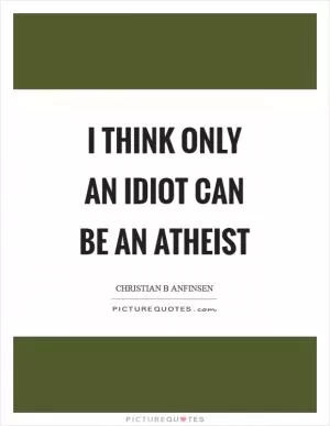 I think only an idiot can be an atheist Picture Quote #1