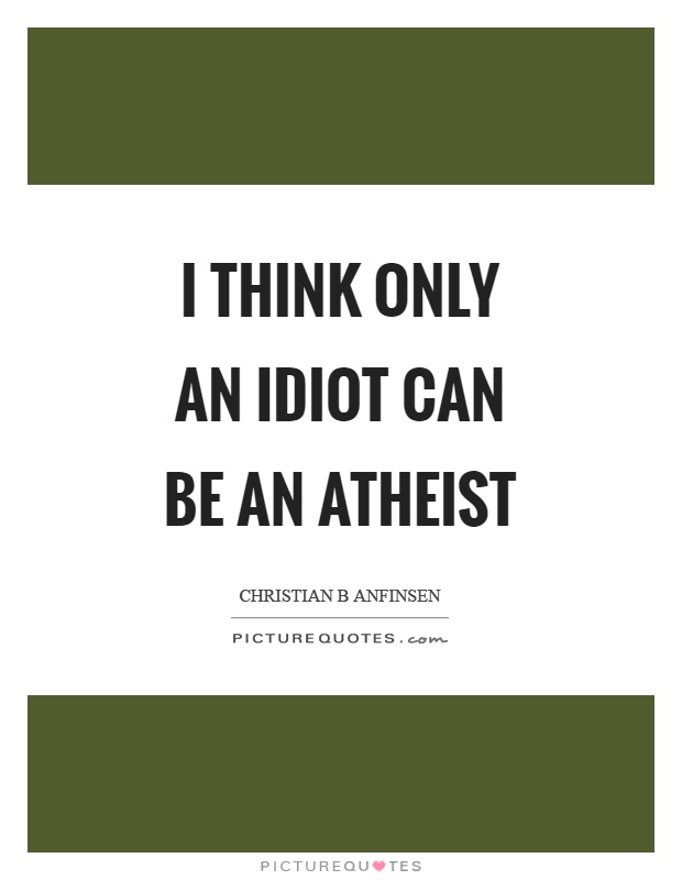 I think only an idiot can be an atheist Picture Quote #1