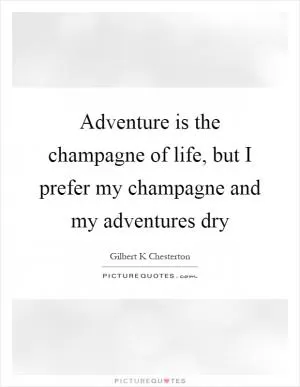 Adventure is the champagne of life, but I prefer my champagne and my adventures dry Picture Quote #1