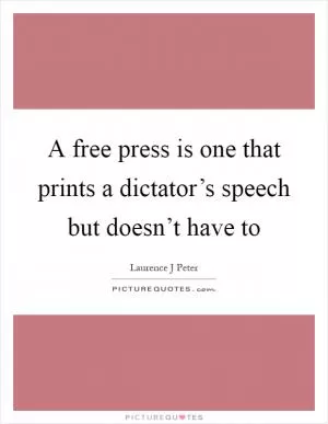 A free press is one that prints a dictator’s speech but doesn’t have to Picture Quote #1