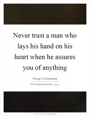 Never trust a man who lays his hand on his heart when he assures you of anything Picture Quote #1