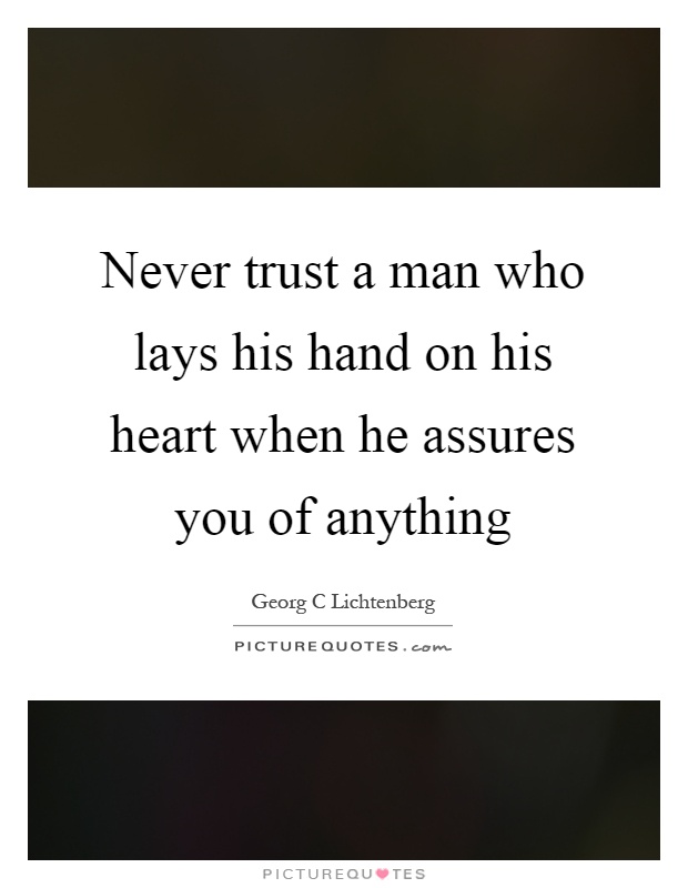 Never trust a man who lays his hand on his heart when he assures you of anything Picture Quote #1