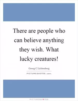 There are people who can believe anything they wish. What lucky creatures! Picture Quote #1